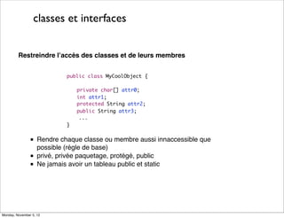 classes et interfaces
Restreindre l’accès des classes et de leurs membres
public class MyCoolObject {
private char[] attr0...