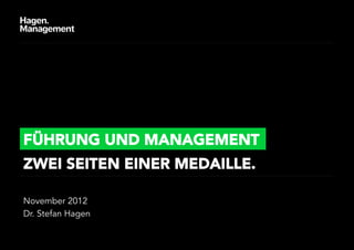 FÜHRUNG UND MANAGEMENT
ZWEI SEITEN EINER MEDAILLE.

November 2012
Dr. Stefan Hagen
 