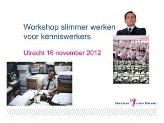 Workshop slimmer werken
voor kenniswerkers

Utrecht 16 november 2012
 