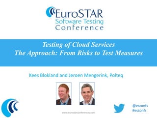 Testing of Cloud Services
The Approach: From Risks to Test Measures


    Kees Blokland and Jeroen Mengerink, Polteq




                                                 @esconfs
                  www.eurostarconferences.com
                                                 #esconfs
 