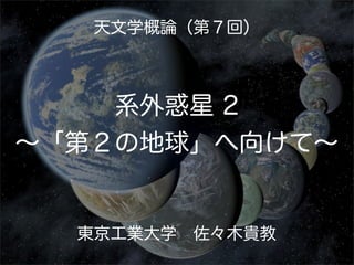 天文学概論（第７回）



    系外惑星 2
∼「第２の地球」へ向けて∼


  東京工業大学 佐々木貴教
 