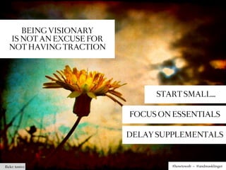 BEING VISIONARY
  IS NOT AN EXCUSE FOR
  NOT HAVING TRACTION




                              START SMALL…

                         FOCUS ON ESSENTIALS

                         DELAY SUPPLEMENTALS



ﬂickr: tonivc                     #howtoweb – @andreasklinger
 