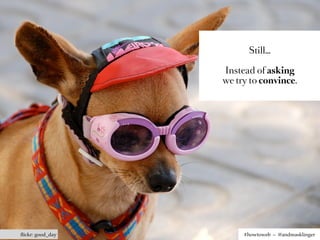 Still…

                  Instead of asking
                  we try to convince.




ﬂickr: good_day        #howtoweb – @andreasklinger
 
