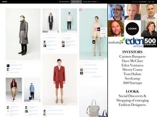 INVESTORS
 Carmen Busquets
  Dave McClure
  Eden Ventures
  Sherry Coutu
   Tom Hulme
    Seedcamp
   500 Startups

      LOOKK
 Social Discovery &
Shopping of emerging
 Fashion Designers.
 