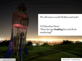 We all want to scale! Hollywood style!



                        #1 Question i hear:
                        “How do i get funding for tech & do
                        marketing?”




ﬂickr: neilarmstrong2                         #howtoweb – @andreasklinger
 
