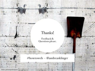Thanks!
                                     Feedback &
                                   Questions please.




                            #howtoweb – @andreasklinger



ﬂickr: pictureperfectpose
 
