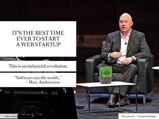 IT’S THE BEST TIME
        EVER TO START
       A WEB STARTUP



   This is an industrial revolution.

         “Software eats the world…”
               ~ Marc Andreessen




foto: wired                            #howtoweb – @andreasklinger
 