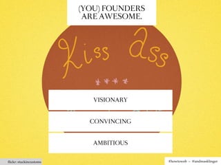 (YOU) FOUNDERS
                         ARE AWESOME.




                           VISIONARY



                          CONVINCING



                           AMBITIOUS


ﬂickr: stuckincustoms                    #howtoweb – @andreasklinger
 