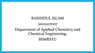 RASHIDUL ISLAM
20121107007
Department of Applied Chemistry and
Chemical Engineering.
BSMRSTU
 