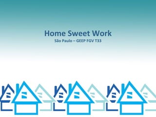 Home Sweet Work
  São Paulo – GEEP FGV T33
 