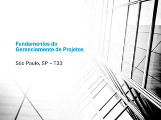 Fundamentos do
Gerenciamento de Projetos

São Paulo, SP – T33
 
