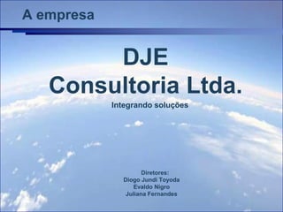 A empresa


        DJE
   Consultoria Ltda.
            Integrando soluções




                     Diretores:
              Diogo Jundi Toyoda
                  Evaldo Nigro
               Juliana Fernandes
 