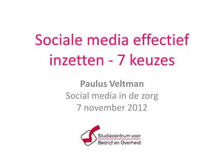 Sociale media effectief
  inzetten - 7 keuzes
       Paulus Veltman
    Social media in de zorg
      7 november 2012
 