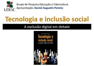 Grupo de Pesquisa Educação e Cibercultura
   Apresentação: Daniel Augustin Pereira



Tecnologia e inclusão social
         A exclusão digital em debate
 