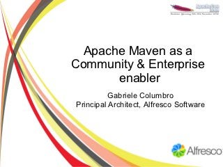 Apache Maven as a
Community & Enterprise
       enabler
          Gabriele Columbro
Principal Architect, Alfresco Software
 