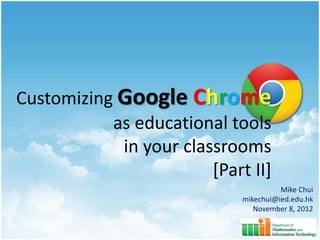 Customizing Google Chrome
           as educational tools
            in your classrooms
                        [Part II]
                                       Mike Chui
                             mikechui@ied.edu.hk
                                November 8, 2012
 