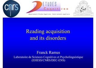 Reading acquisition
          and its disorders

                  Franck Ramus
Laboratoire de Sciences Cognitives et Psycholinguistique
              (EHESS/CNRS/DEC-ENS)
 