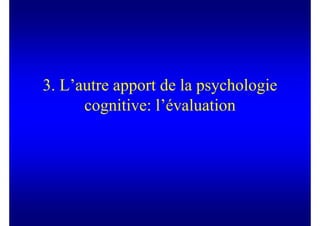 3. L’autre apport de la psychologie
      cognitive: l’évaluation
 