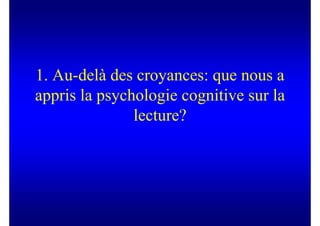 1. Au-delà des croyances: que nous a
appris la psychologie cognitive sur la
               lecture?
 