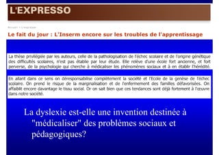 La dyslexie est-elle une invention destinée à
  "médicaliser" des problèmes sociaux et
  pédagogiques?
 