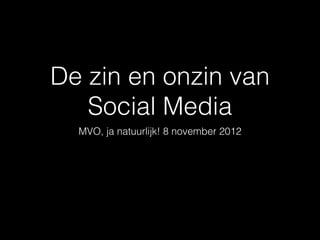 De zin en onzin van
   Social Media
  MVO, ja natuurlijk! 8 november 2012
 