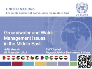 Groundwater and Water
Management Issues
in the Middle East
AGU, Bahrain       Ralf Klingbeil
08 November 2012   Regional Advisor Environment & Water
 