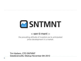 < sen·ti·ment >
        the prevailing attitude of investors as to anticipated
                   price development in a market.




Tim Harbers, CTO SNTMNT
DataScienceNL Meetup November 8th 2012
 