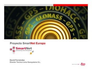 Proyecto SmartNet Europa




David Fernández
Director Técnico Leica Geosystems S.L.
 