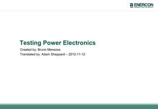Created by: Bruno Menezes
Translated by: Adam Sheppard – 2012-11-12
Testing Power Electronics
 