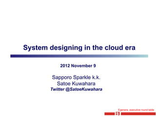 System designing in the cloud era

           2012 November 9

        Sapporo Sparkle k.k.
          Satoe Kuwahara
       Twitter @SatoeKuwahara



                                Egenera executive round table
 