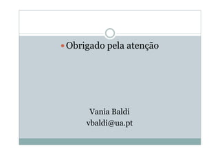 Obrigado pela atenção




     Vania Baldi
    vbaldi@ua.pt
 