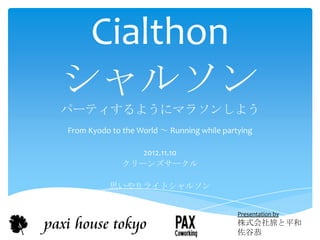 Cialthon
シャルソン
パーティするようにマラソンしよう
From Kyodo to the World ～ Running while partying

                 2012.11.10
              クリーンズサークル

          思いやりライトシャルソン


                                            Presentation by
                                            株式会社旅と平和
                                            佐谷恭
 