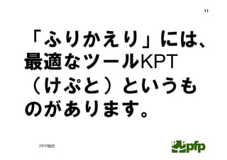 11




「ふりかえり」には、
最適なツールKPT
（けぷと）というも
のがあります。
PFP関西
 