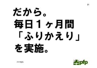 21




だから。
毎日１ヶ月間
「ふりかえり」
を実施。
PFP関西
 