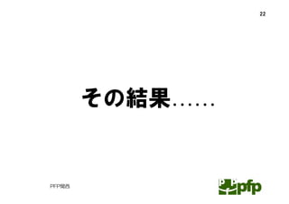 22




        その結果……


PFP関西
 