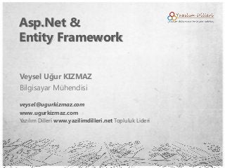 Asp.Net &
Entity Framework


Veysel Uğur KIZMAZ
Bilgisayar Mühendisi

veysel@ugurkizmaz.com
www.ugurkizmaz.com
Yazılım Dilleri www.yazilimdilleri.net Topluluk Lideri
 