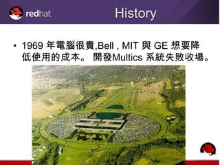 History

• 1969 年電腦很貴,Bell , MIT 與 GE 想要降
  低使用的成本。 開發Multics 系統失敗收場。
 