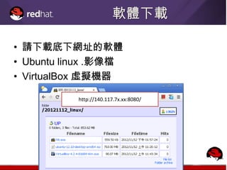 軟體下載

• 請下載底下網址的軟體
• Ubuntu linux .影像檔
• VirtualBox 虛擬機器

           http://140.117.7x.xx:8080/
 