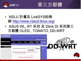 第三方韌體

• NSLU 計畫及 LinkSYS的熱
  銷 http://www.nslu2-linux.org/
• ASUS WL, RT 系列 及 Dlink DI 系列第三
  方韌體 OLEG , TOMATO, DD-WRT
 