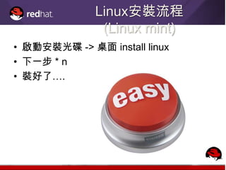 Linux安裝流程
               (Linux mint)
• 啟動安裝光碟 -> 桌面 install linux
• 下一步 * n
• 裝好了….
 