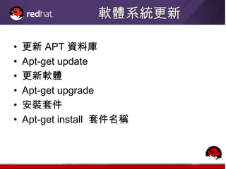 軟體系統更新

•   更新 APT 資料庫
•   Apt-get update
•   更新軟體
•   Apt-get upgrade
•   安裝套件
•   Apt-get install 套件名稱
 
