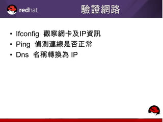 驗證網路

• Ifconfig 觀察網卡及IP資訊
• Ping 偵測連線是否正常
• Dns 名稱轉換為 IP
 