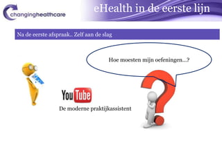 eHealth in de eerste lijn

Na de eerste afspraak.. Zelf aan de slag



                                      Hoe moesten mijn oefeningen…?




                 De moderne praktijkassistent
 