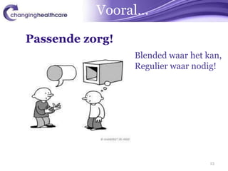 Vooral…

Passende zorg!
                 Blended waar het kan,
                 Regulier waar nodig!




                                   23
 