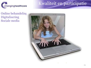 Kwaliteit en participatie

Online behandeling
Digitalisering
Sociale media                   Adm.
                                 last


                     Behandel
                      proces

                                   patiënt
                                    vraag

                                              24
 