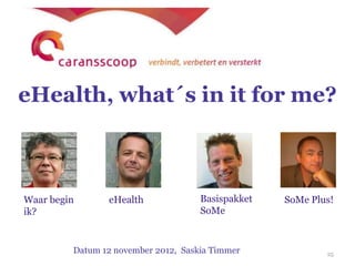eHealth, what´s in it for me?



Waar begin      eHealth              Basispakket   SoMe Plus!
ik?                                  SoMe


         Datum 12 november 2012, Saskia Timmer             25
 