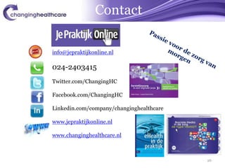 Contact

info@jepraktijkonline.nl

024-2403415
Twitter.com/ChangingHC

Facebook.com/ChangingHC

Linkedin.com/company/changinghealthcare

www.jepraktijkonline.nl

www.changinghealthcare.nl



                                          26
 