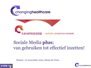 Sociale Media plus;
van gebruiken tot effectief inzetten!

 Datum : 12 november 2012, Denis de Vries
 