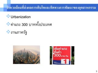 สิ่ งแวดล้ อมทีส่งผลการเติบโตและทิศทางการพัฒนาของอุตสาหกรรม
               ่
Urbanization
ค่าแรง 300 บาททังประเทศ
                 ้
งานภาครัฐ




                                                              3
 