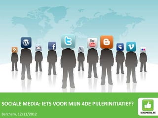SOCIALE MEDIA: IETS VOOR MIJN 4DE PIJLERINITIATIEF?
Berchem, 12/11/2012
 
